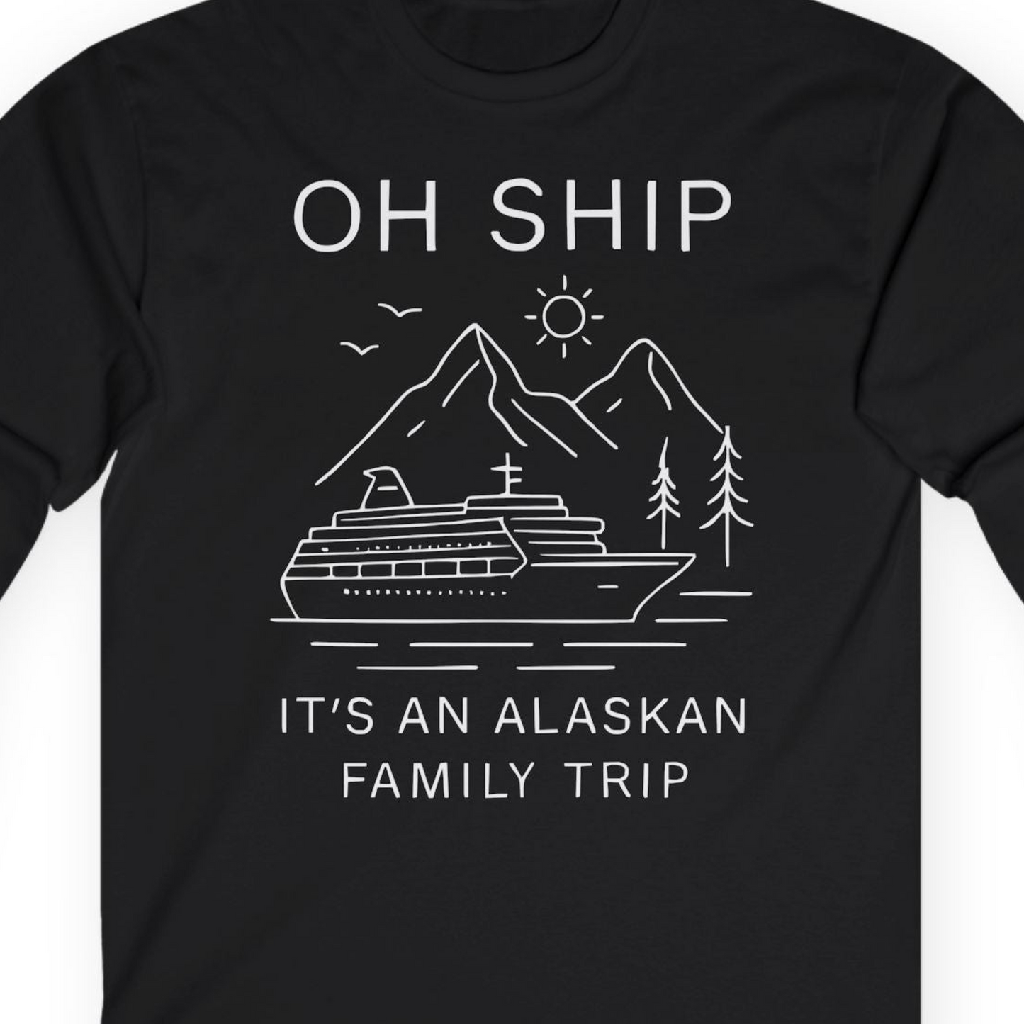 Oh Ship It Is An Alaskan Family Trip Cruise T-Shirt — Long Sleeve T-Shirt – Alaska Cruise Shirts Close Up