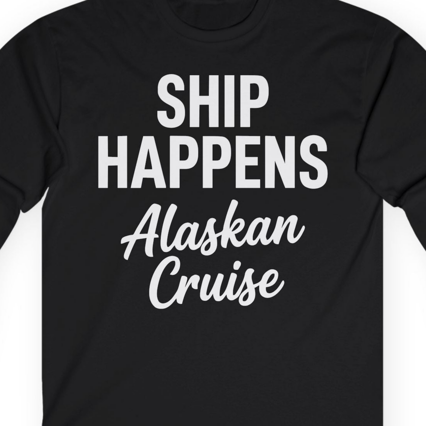 Ship Happens Alaska Cruise Funny Vacation Group Shirt — Long Sleeve T-Shirt – Alaska Cruise Shirts Close Up