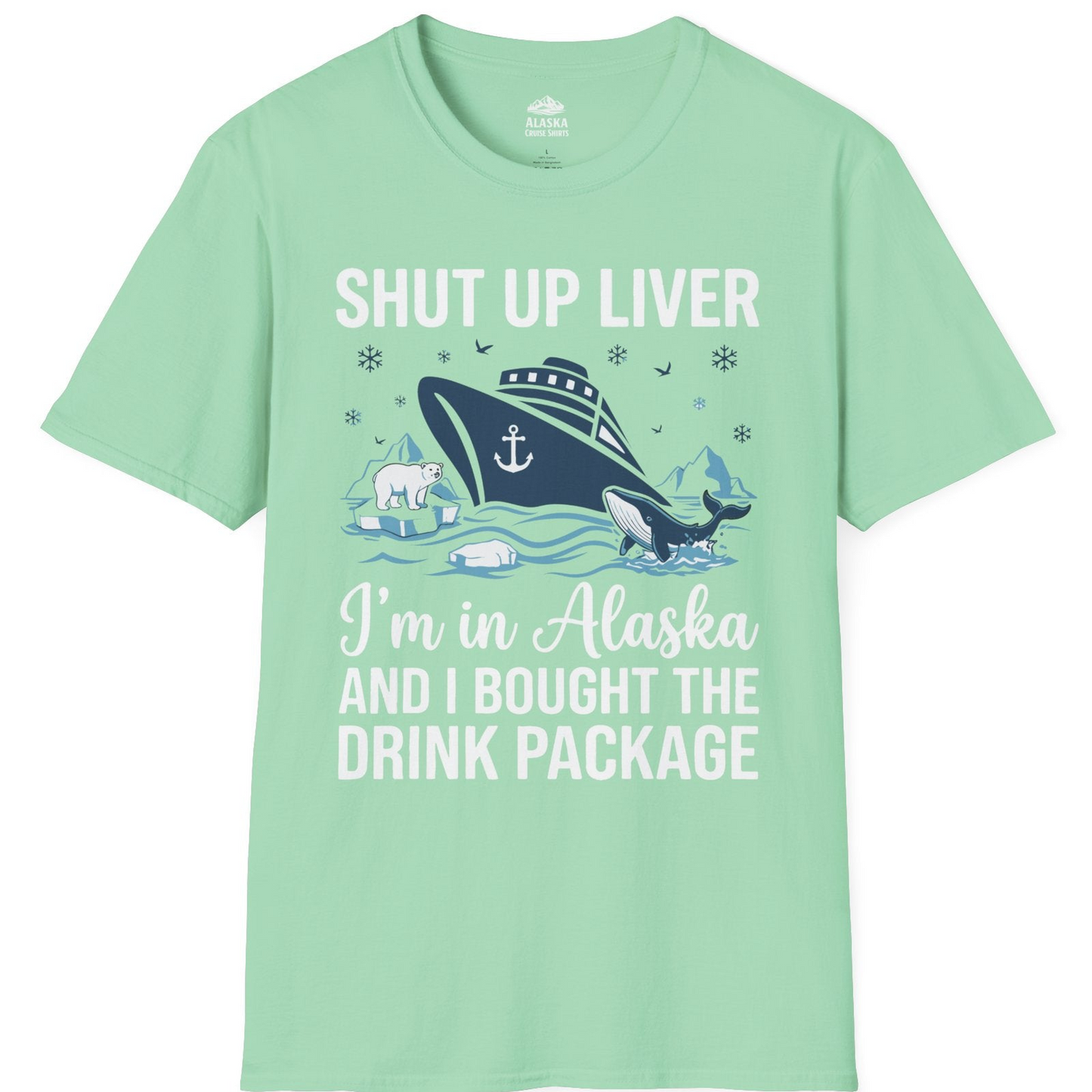 Shut Up Liver Alaska Cruise Drink Package Funny Shirt — T-Shirt T-Shirt – Mint Green – Alaska Cruise Shirts