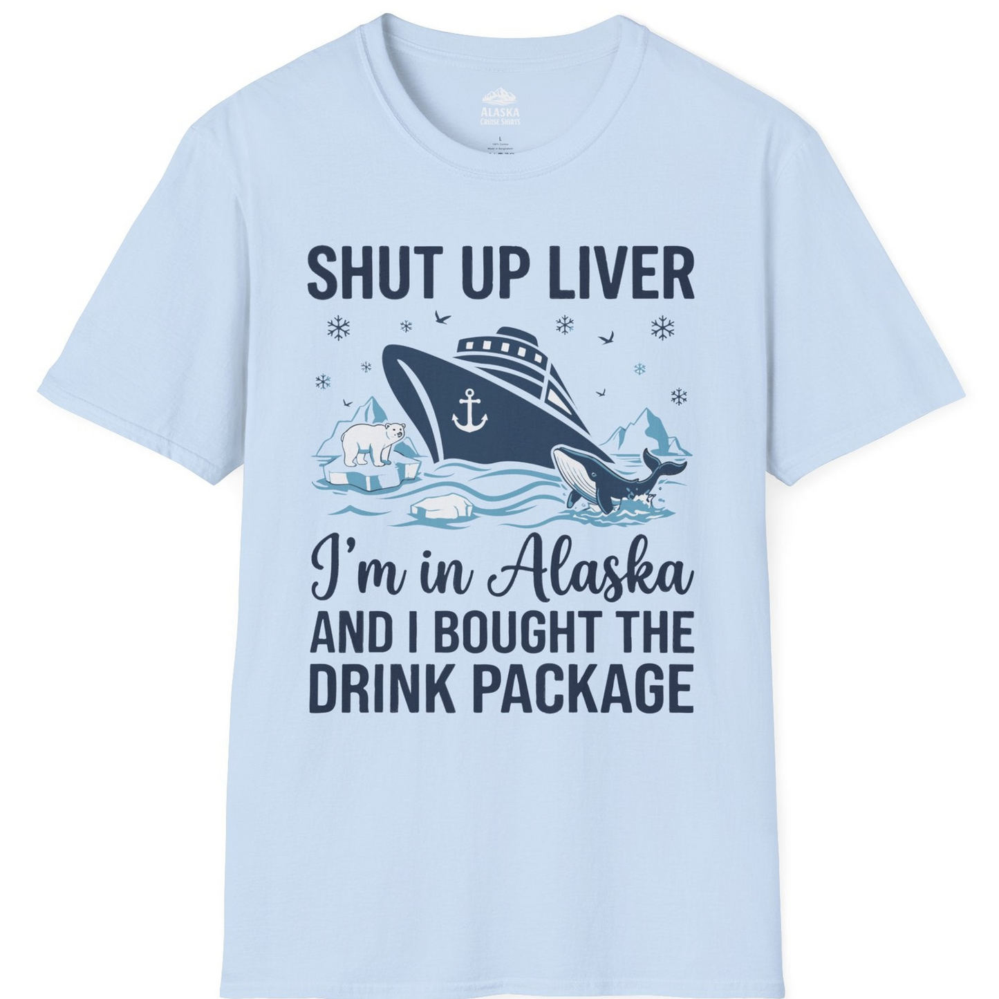 Shut Up Liver Alaska Cruise Drink Package Funny Shirt — T-Shirt T-Shirt – Light Blue – Alaska Cruise Shirts