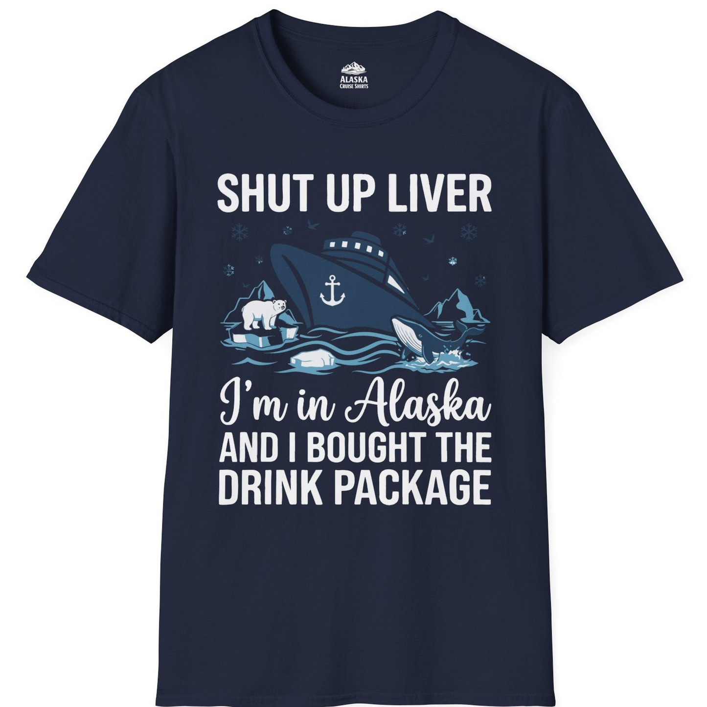 Shut Up Liver Alaska Cruise Drink Package Funny Shirt — T-Shirt T-Shirt – Navy – Alaska Cruise Shirts