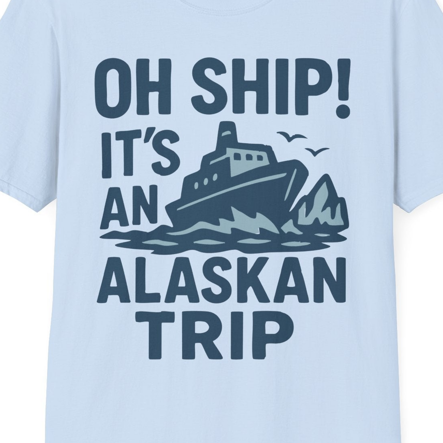 Oh Ship It’s an Alaskan Trip Funny Alaska Cruise Shirt — T-Shirt T-Shirt – Light Blue – Alaska Cruise Shirts Close Up