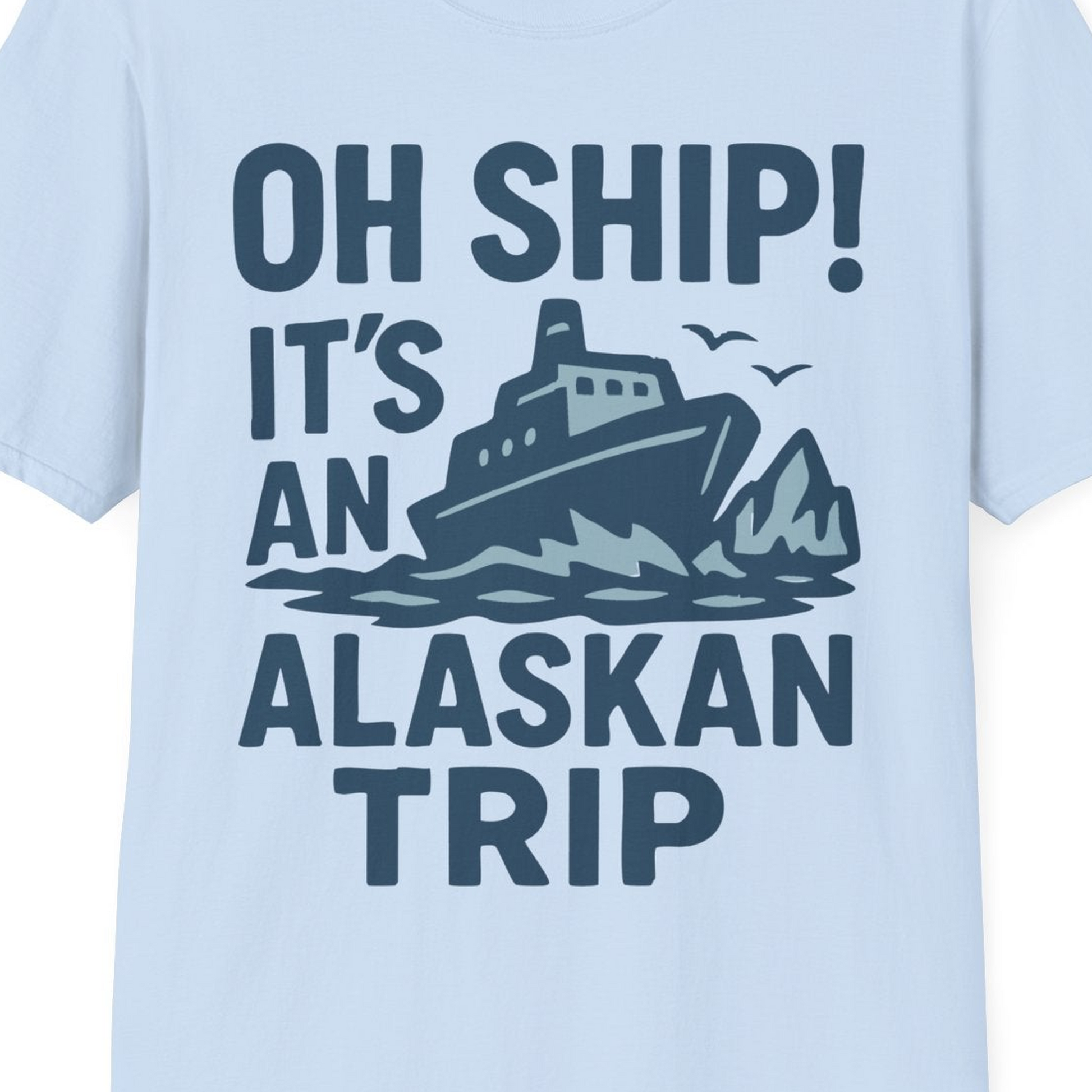 Oh Ship It’s an Alaskan Trip Funny Alaska Cruise Shirt — T-Shirt T-Shirt – Light Blue – Alaska Cruise Shirts Close Up
