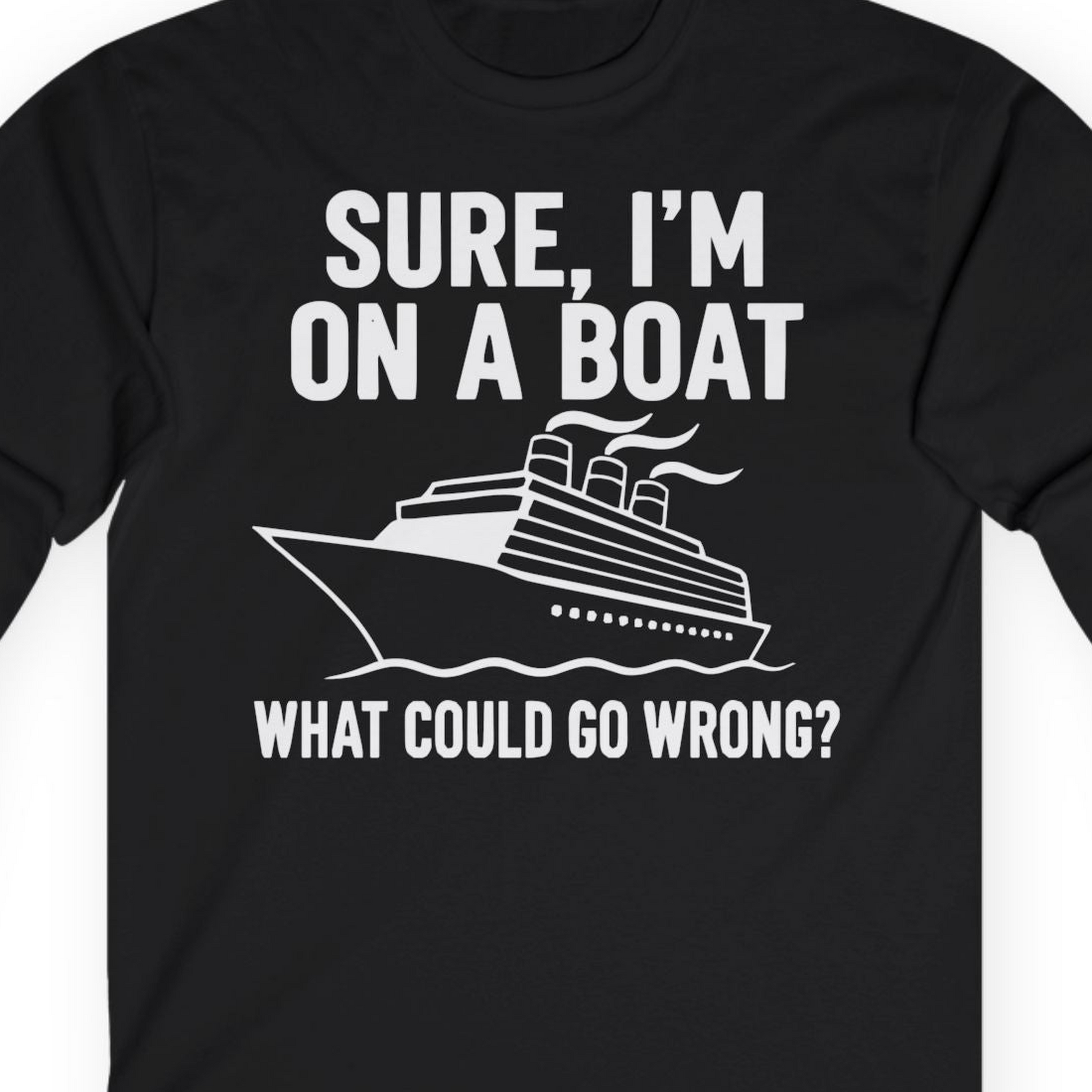 Sure I'm On A Boat Funny Cruise Vacation Graphic Shirt — Long Sleeve T-Shirt – Black – Alaska Cruise Shirts Close Up